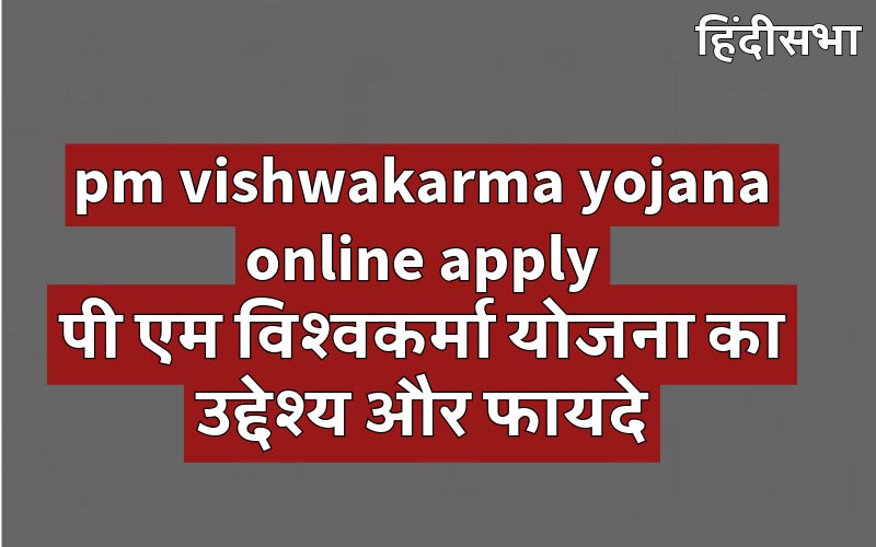 pm vishwakarma yojana online apply | पी एम विश्वकर्मा योजना का उद्देश्य और फायदे